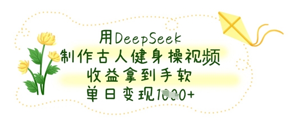 用DeepSeek制作古人健身操视频，收益拿到手软，单日变现数张-晶沫AI资源站