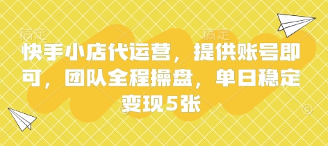 快手小店代运营,提供账号即可,团队全程操盘,单日稳定变现5张【揭秘】-晶沫AI资源站